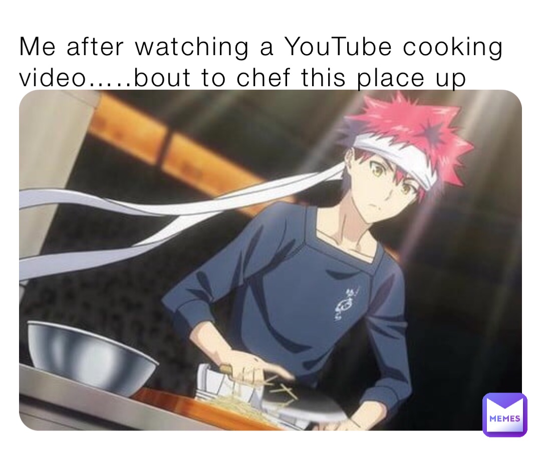 Me after watching a YouTube cooking video…..bout to chef this place up