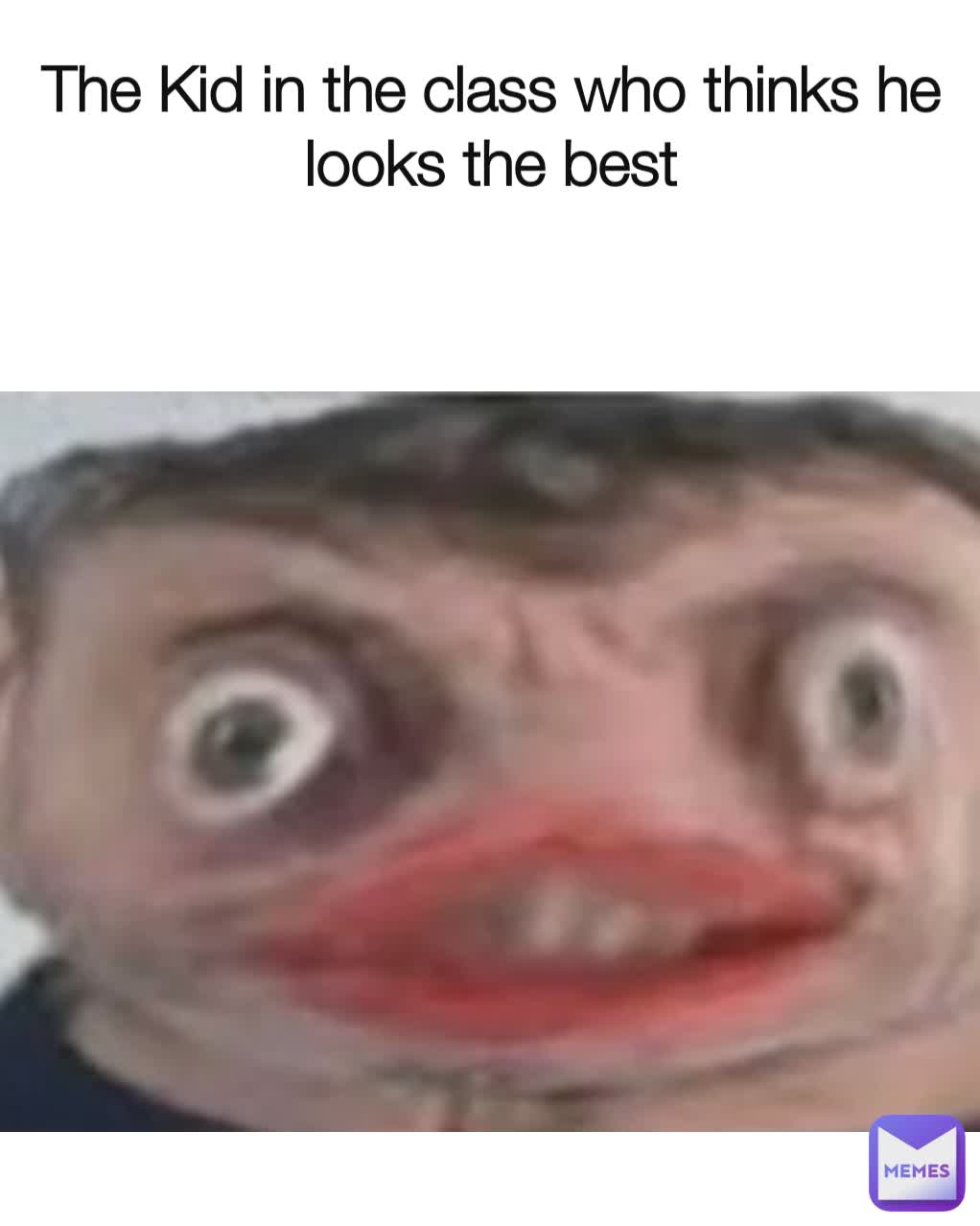 The Kid in the class who thinks he looks the best