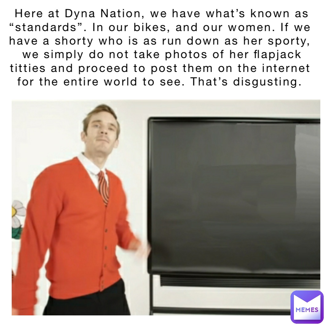 Here at Dyna Nation, we have what’s known as “standards”. In our bikes, and our women. If we have a shorty who is as run down as her sporty, we simply do not take photos of her flapjack titties and proceed to post them on the internet for the entire world to see. That’s disgusting.