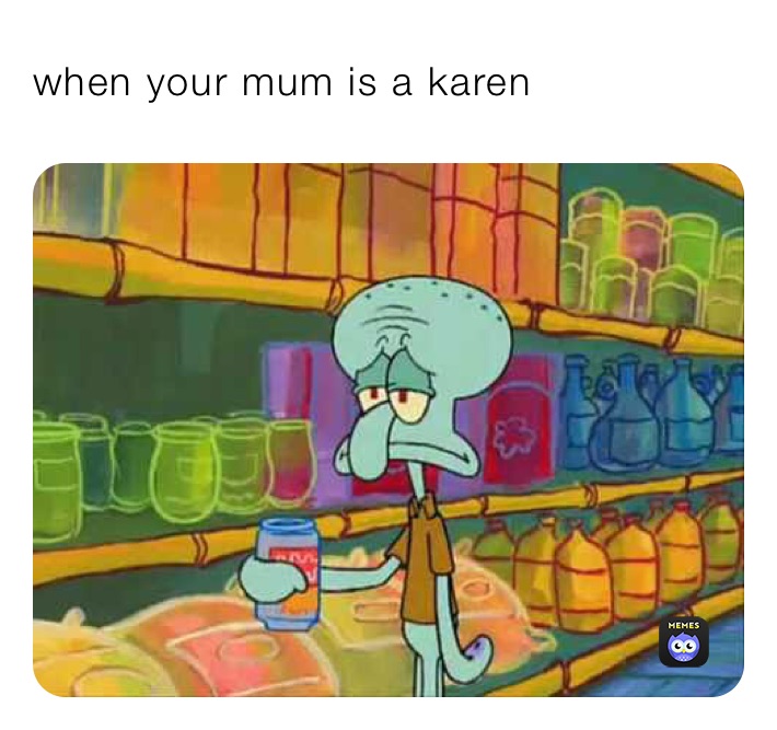 when your mum is a karen