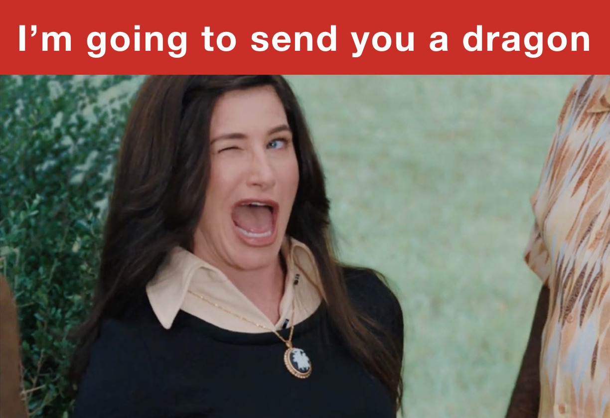 I’m going to send you a dragon