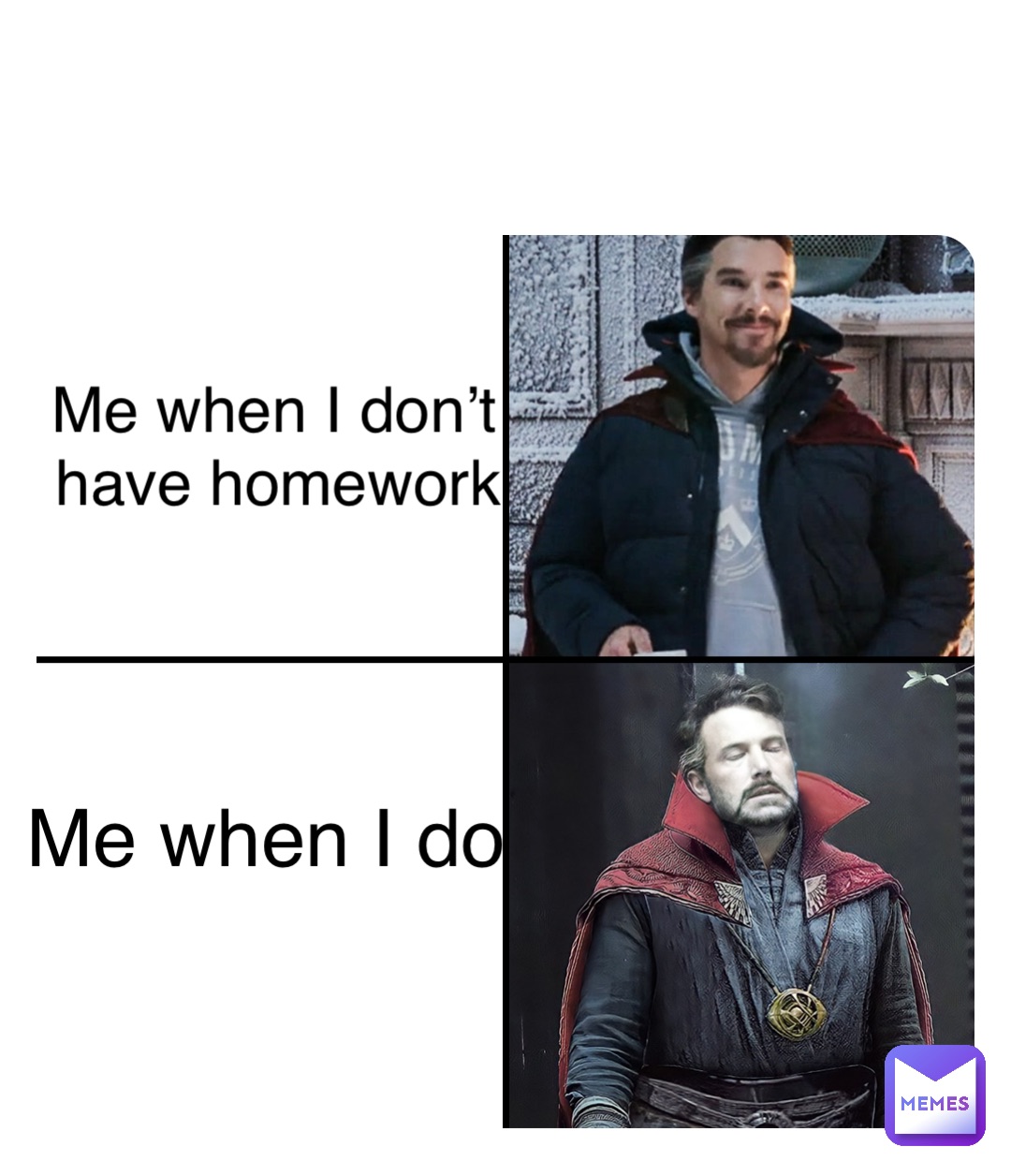 Me when I don’t have homework Me when I do Me when I don’t 
 have homework