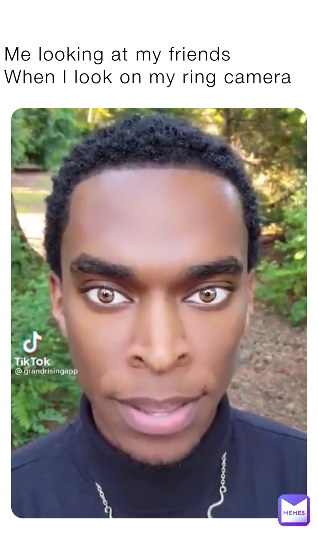 Me looking at my friends 
When I look on my ring camera