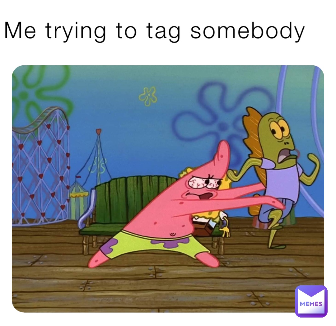 Me trying to tag somebody