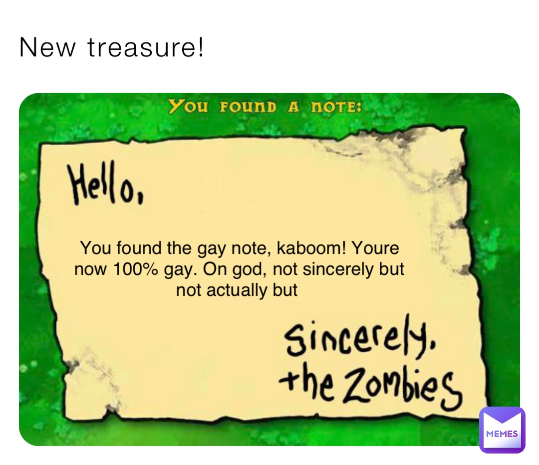 New treasure! You found the gay note, kaboom! Youre now 100% gay. On god, not sincerely but not actually but