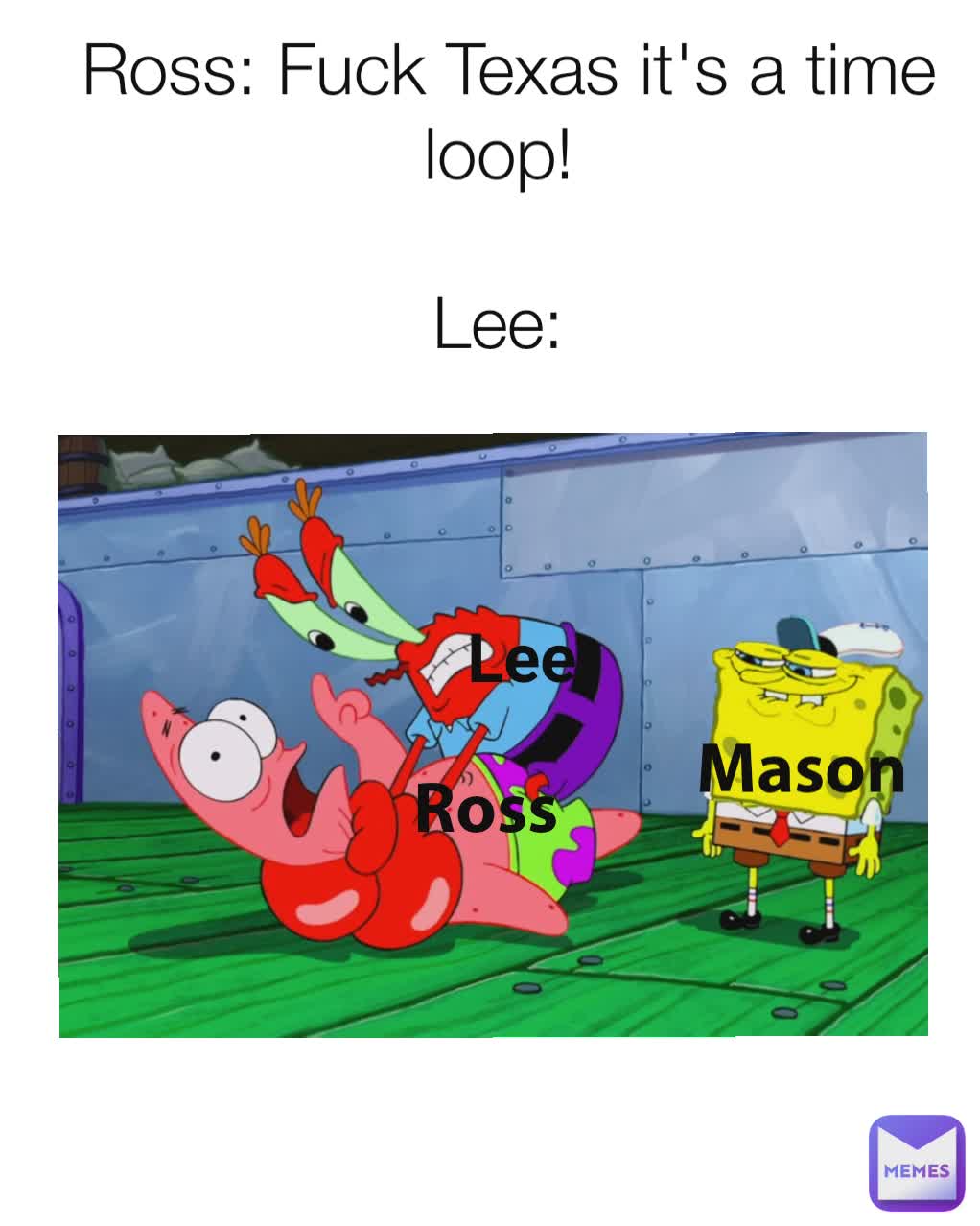 Ross: Fuck Texas it's a time loop! 

Lee:  Lee Ross Mason