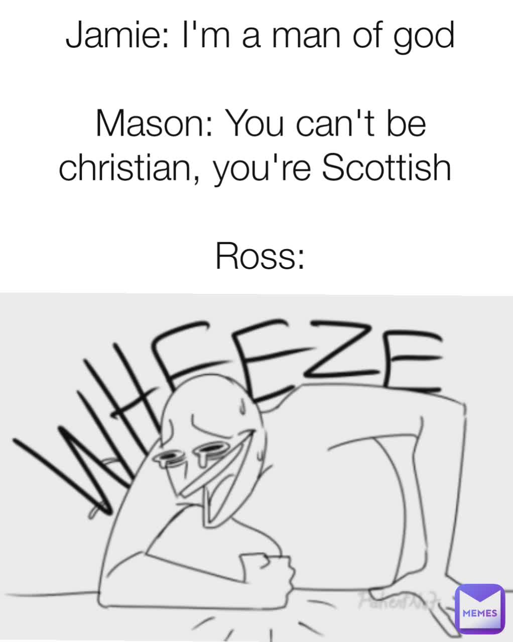 Jamie: I'm a man of god

Mason: You can't be christian, you're Scottish 

Ross: