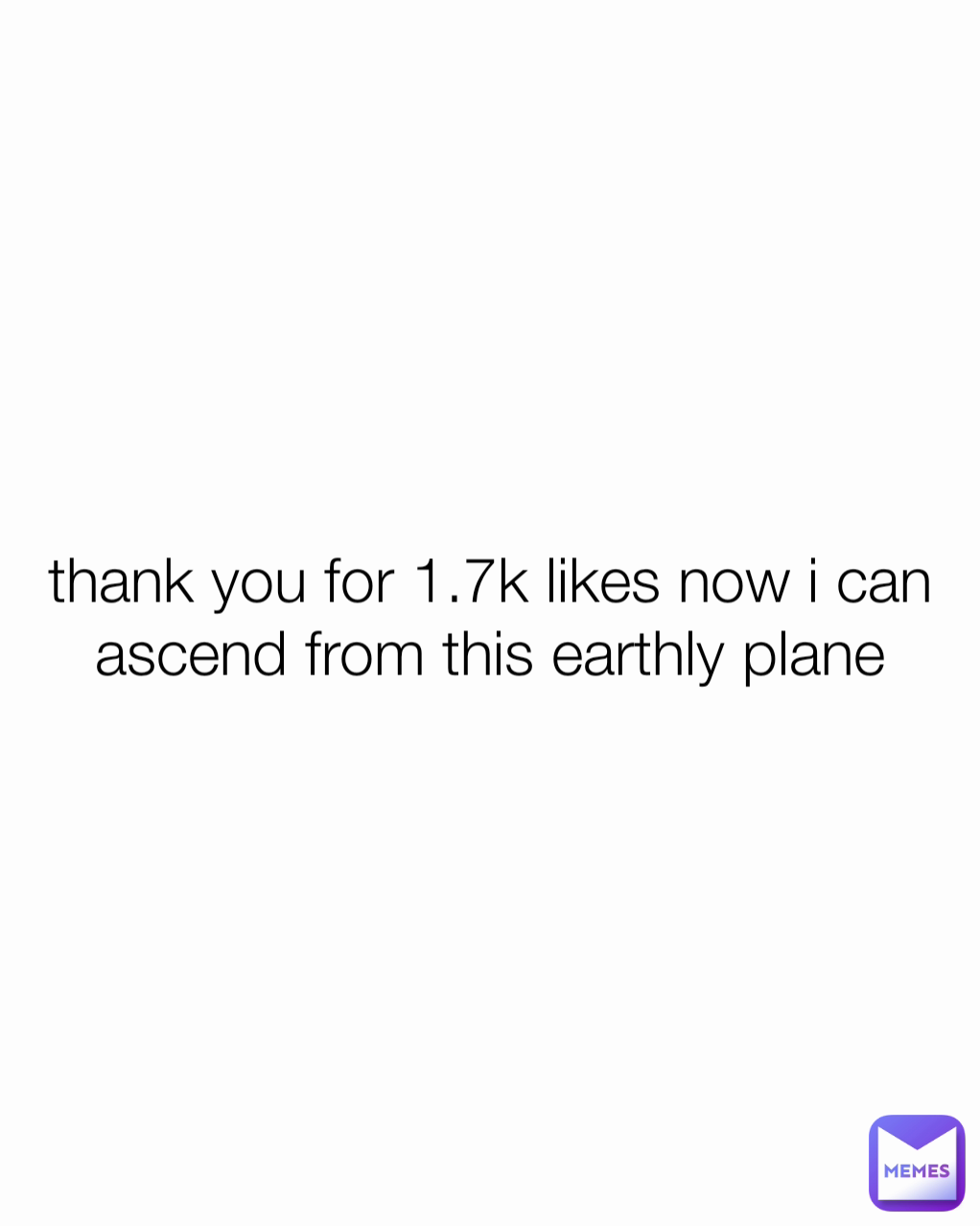 thank you for 1.7k likes now i can ascend from this earthly plane