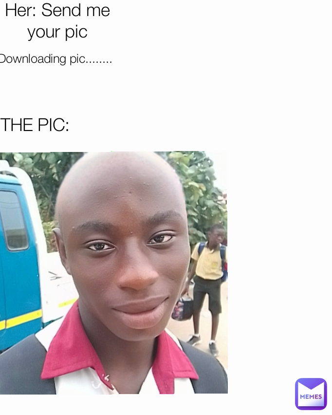 Her: Send me your pic THE PIC: Downloading pic........