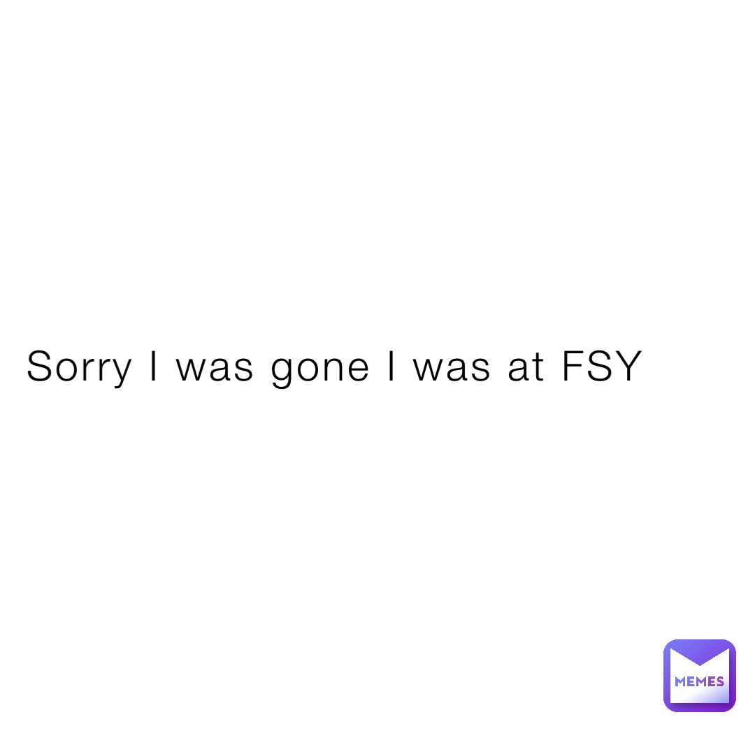 Sorry I was gone I was at FSY