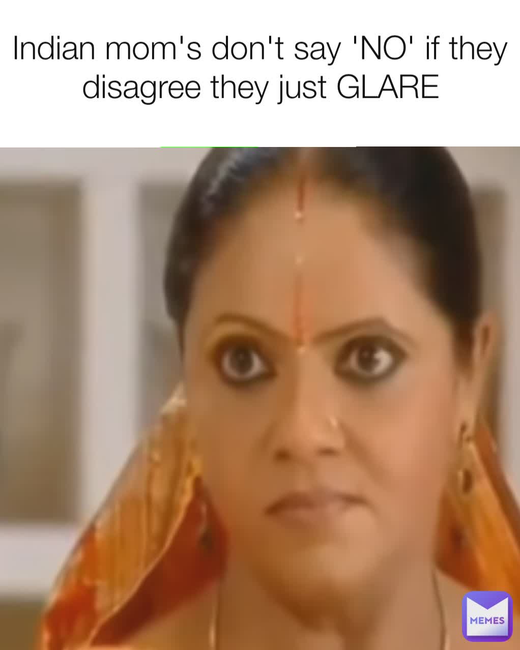 Indian mom's don't say 'NO' if they disagree they just GLARE