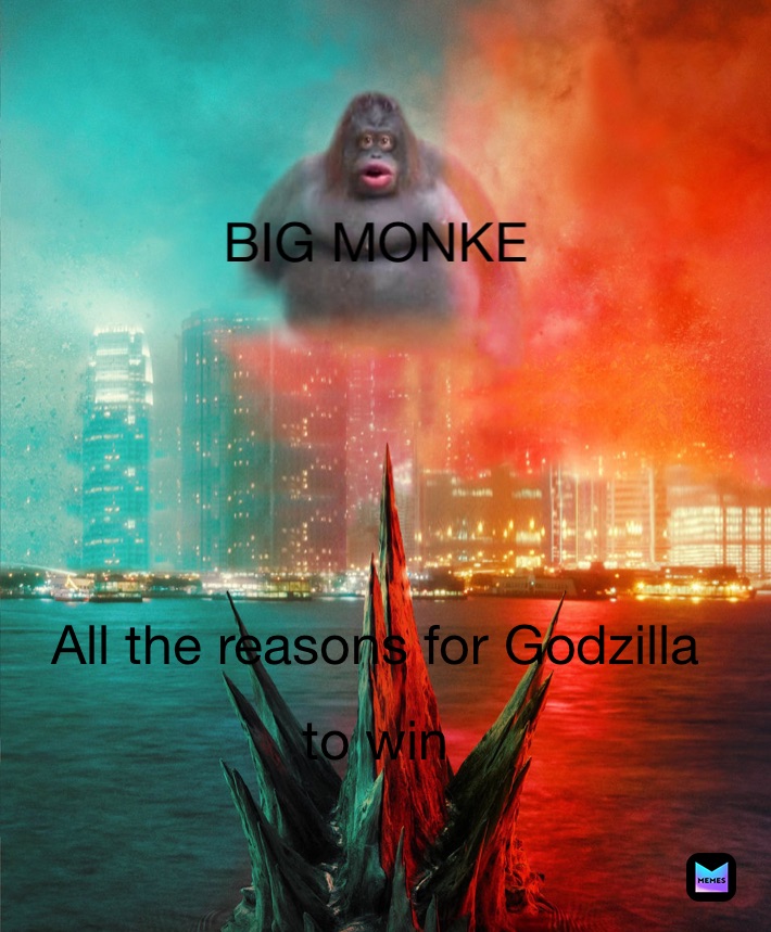 All the reasons for Godzilla
to win BIG MONKE