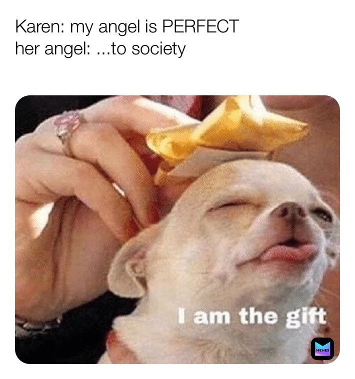 Karen: my angel is PERFECT
her angel: ...to society
