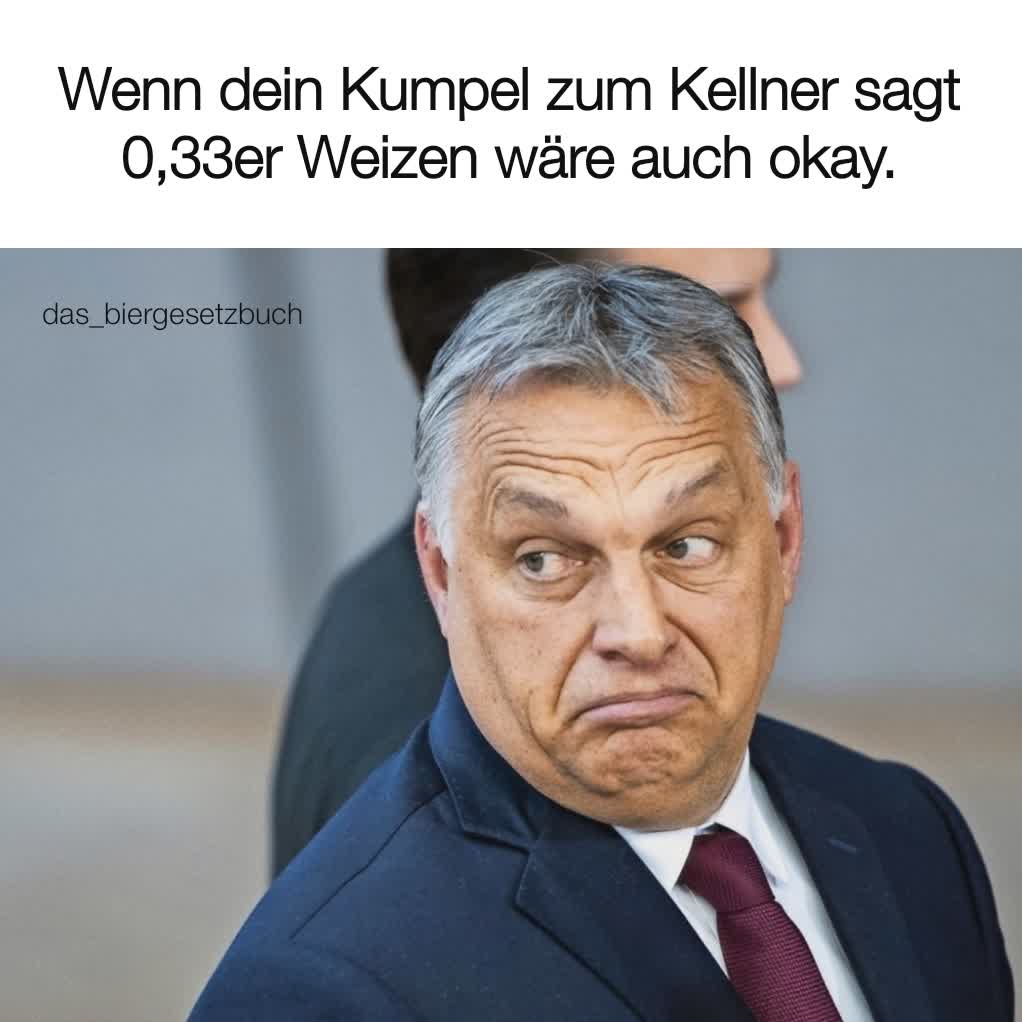 Wenn dein Kumpel zum Kellner sagt 0,33er Weizen wäre auch okay. das_biergesetzbuch
