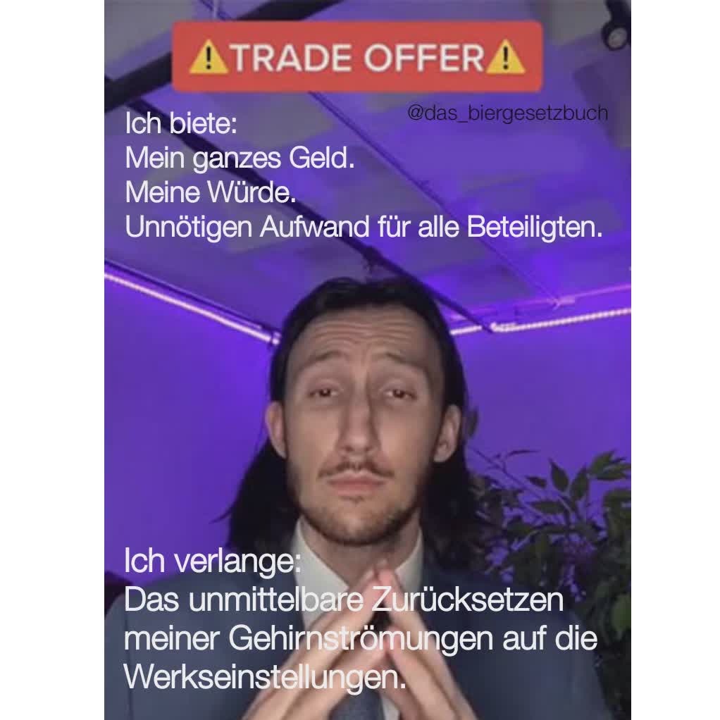 Type Text Ich biete:
Mein ganzes Geld.
Meine Würde.
Unnötigen Aufwand für alle Beteiligten.
 Ich verlange: 
Das unmittelbare Zurücksetzen meiner Gehirnströmungen auf die Werkseinstellungen. @das_biergesetzbuch