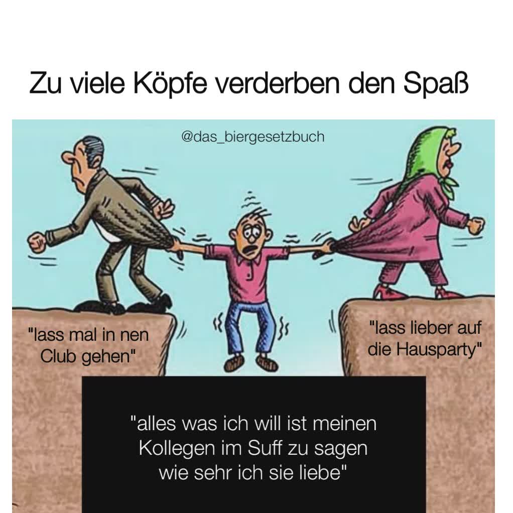 "lass mal in nen Club gehen" "lass lieber auf die Hausparty" "alles was ich will ist meinen Kollegen im Suff zu sagen wie sehr ich sie liebe" Zu viele Köpfe verderben den Spaß @das_biergesetzbuch