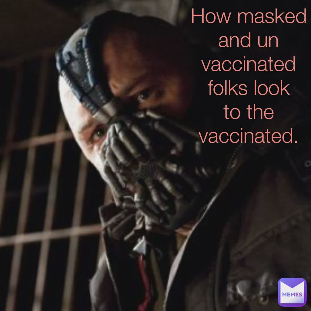 How masked un vaccinated look to me.  How masked and un vaccinated folks look to the vaccinated.