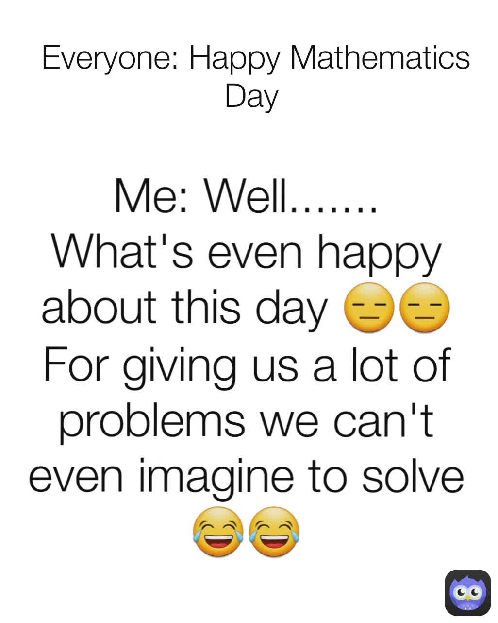 Me: Well....... What's even happy about this day 😑😑 For giving us a lot ...