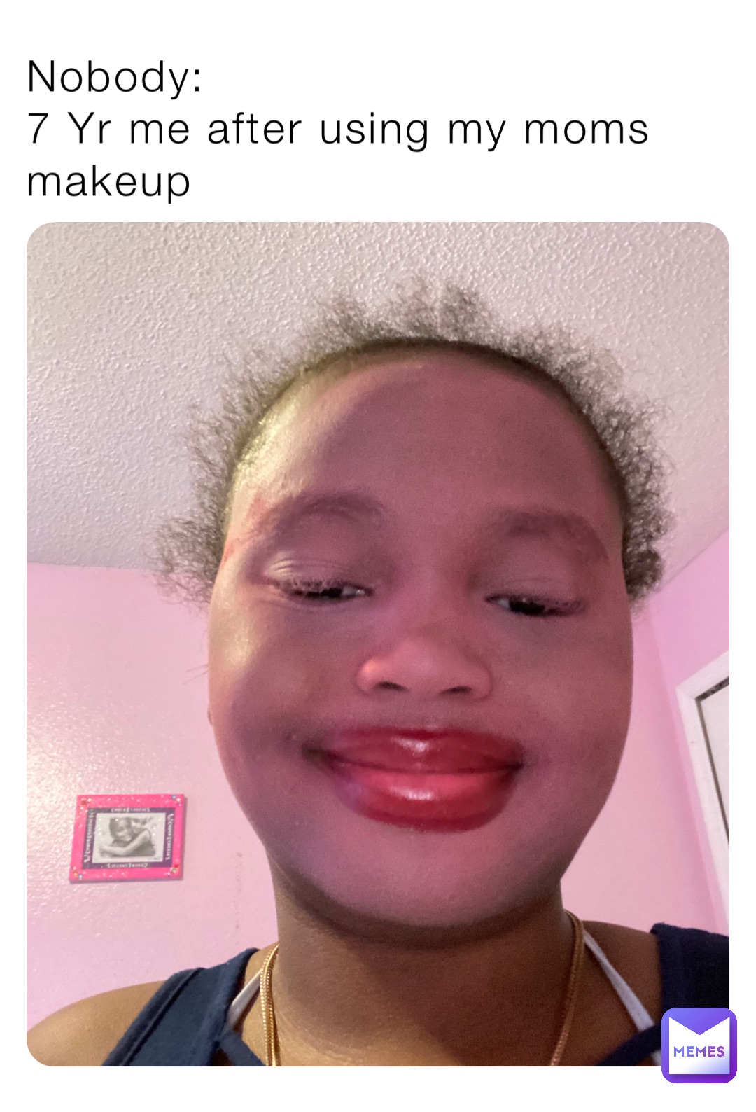 Nobody:
7 Yr me after using my moms makeup