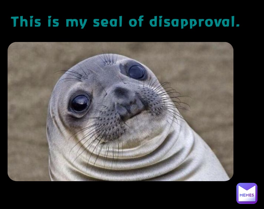 This is my seal of disapproval.