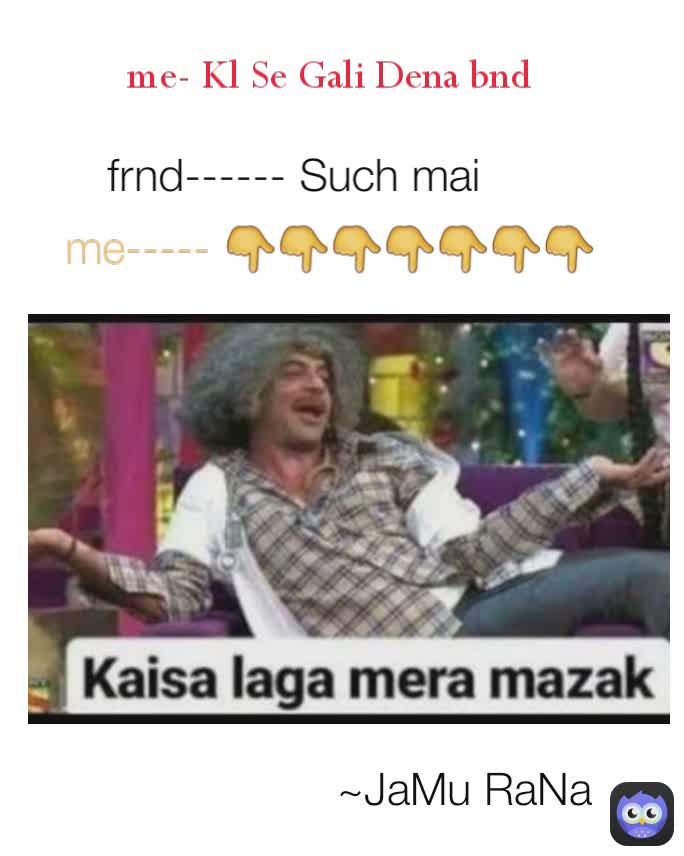me- Kl Se Gali Dena bnd  frnd------ Such mai  ~JaMu RaNa  me----- 👇👇👇👇👇👇👇