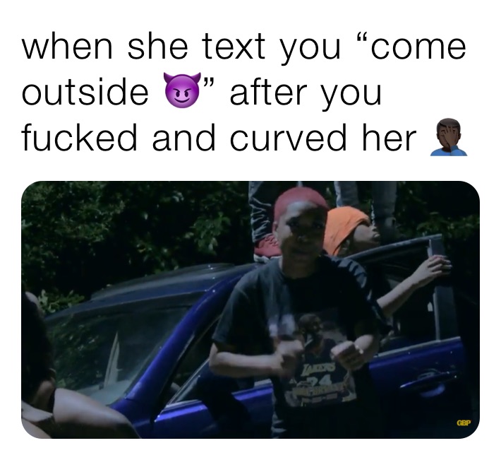 When She Text You “come Outside 😈” After You Fucked And Curved Her 🤦🏿‍♂️ Rftjvw6hpq Memes 3793