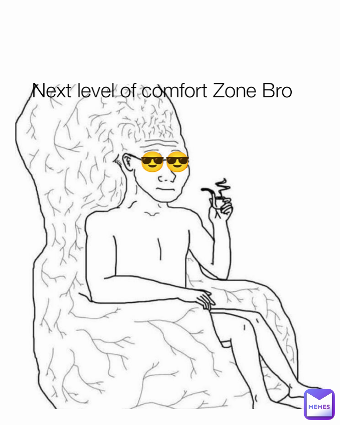 Next level of comfort Zone Bro


 😎😎