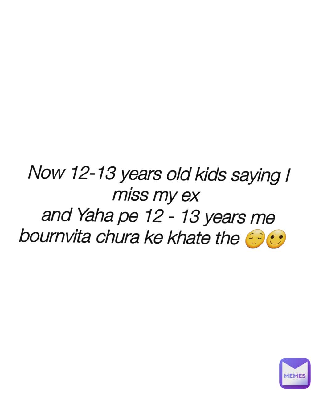 Now 12-13 years old kids saying I miss my ex 
and Yaha pe 12 - 13 years me bournvita chura ke khate the 😌🙂