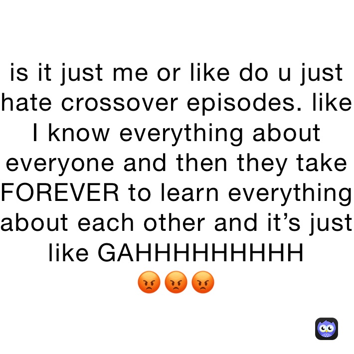 is it just me or like do u just hate crossover episodes. like I know everything about everyone and then they take FOREVER to learn everything about each other and it’s just like GAHHHHHHHHH
😡😡😡