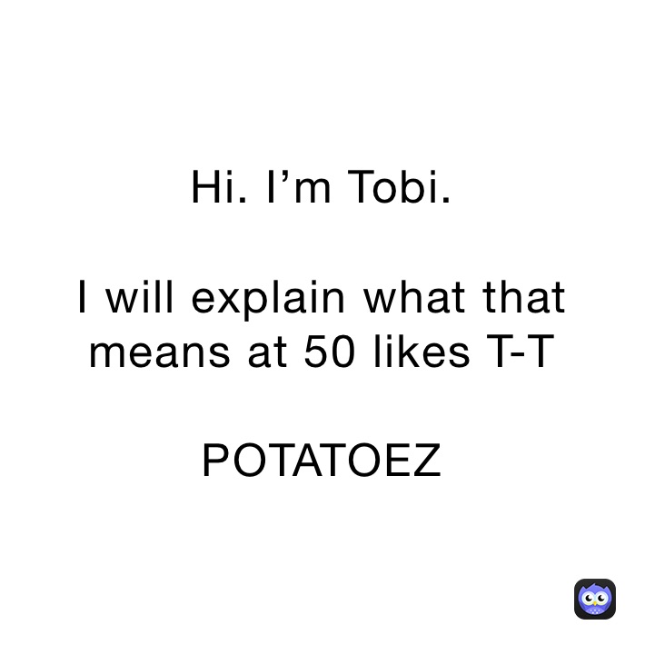 Hi. I’m Tobi.

I will explain what that means at 50 likes T-T

POTATOEZ