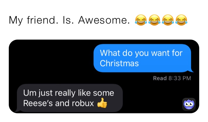 My friend. Is. Awesome. 😂😂😂😂
