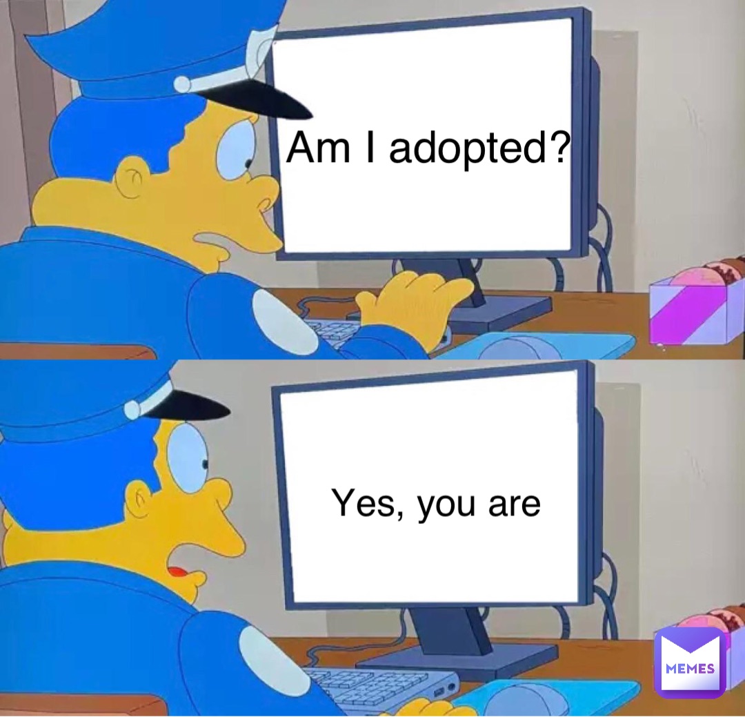 Am I adopted? Yes, you are
