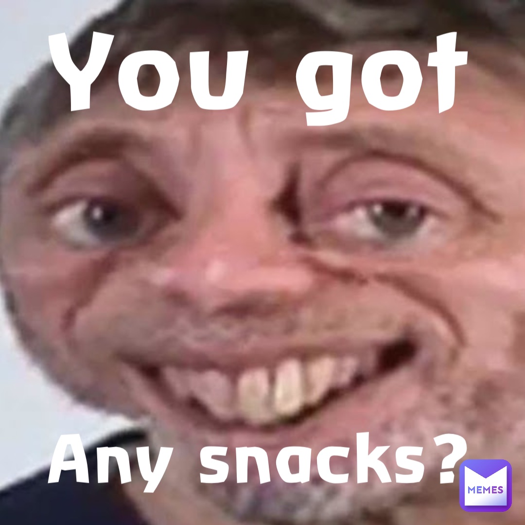 Any snacks? You got