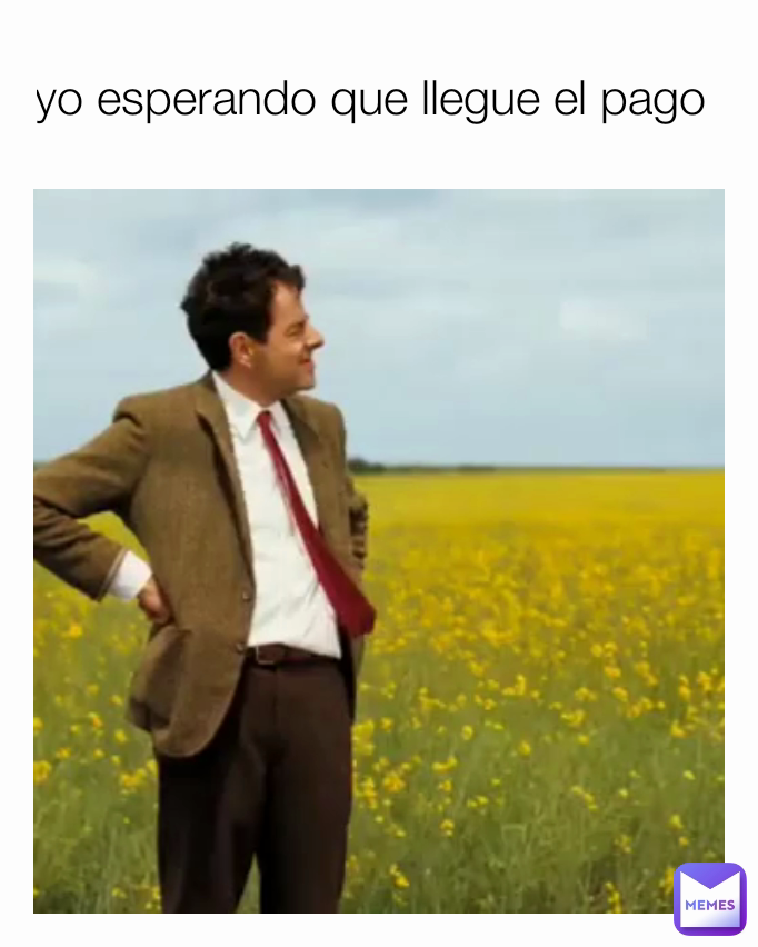 yo esperando que llegue el pago 