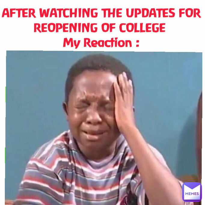 AFTER WATCHING THE UPDATES FOR REOPENING OF COLLEGE 
My Reaction : Type Text