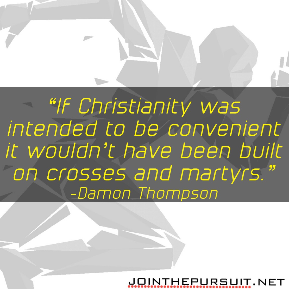      
“If Christianity was
intended to be convenient
it wouldn’t have been built
on crosses and martyrs.”
-Damon Thompson