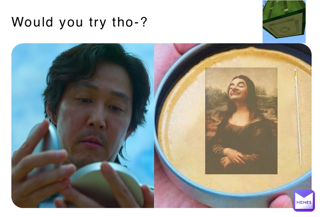 Would you try tho-?