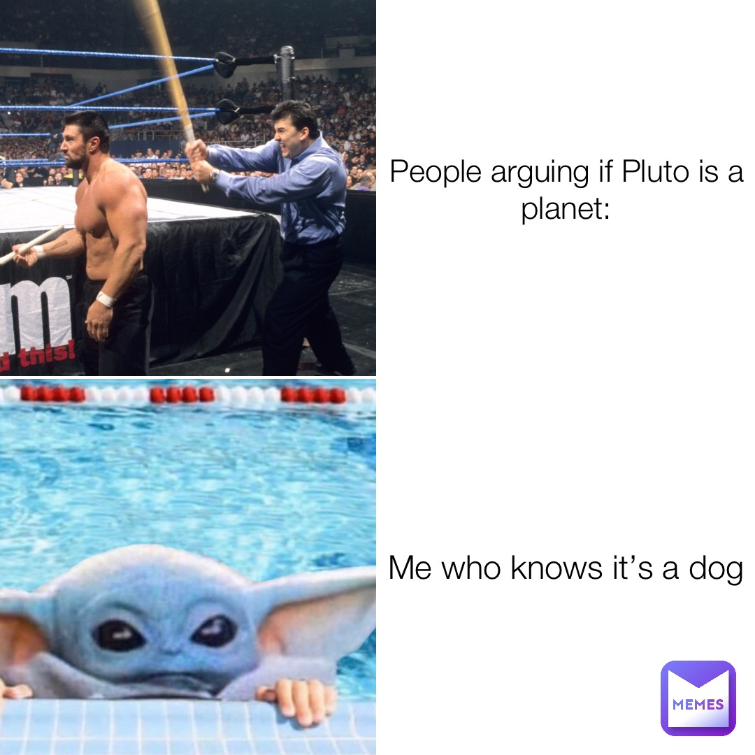 People arguing if Pluto is a planet: Me who knows it’s a dog