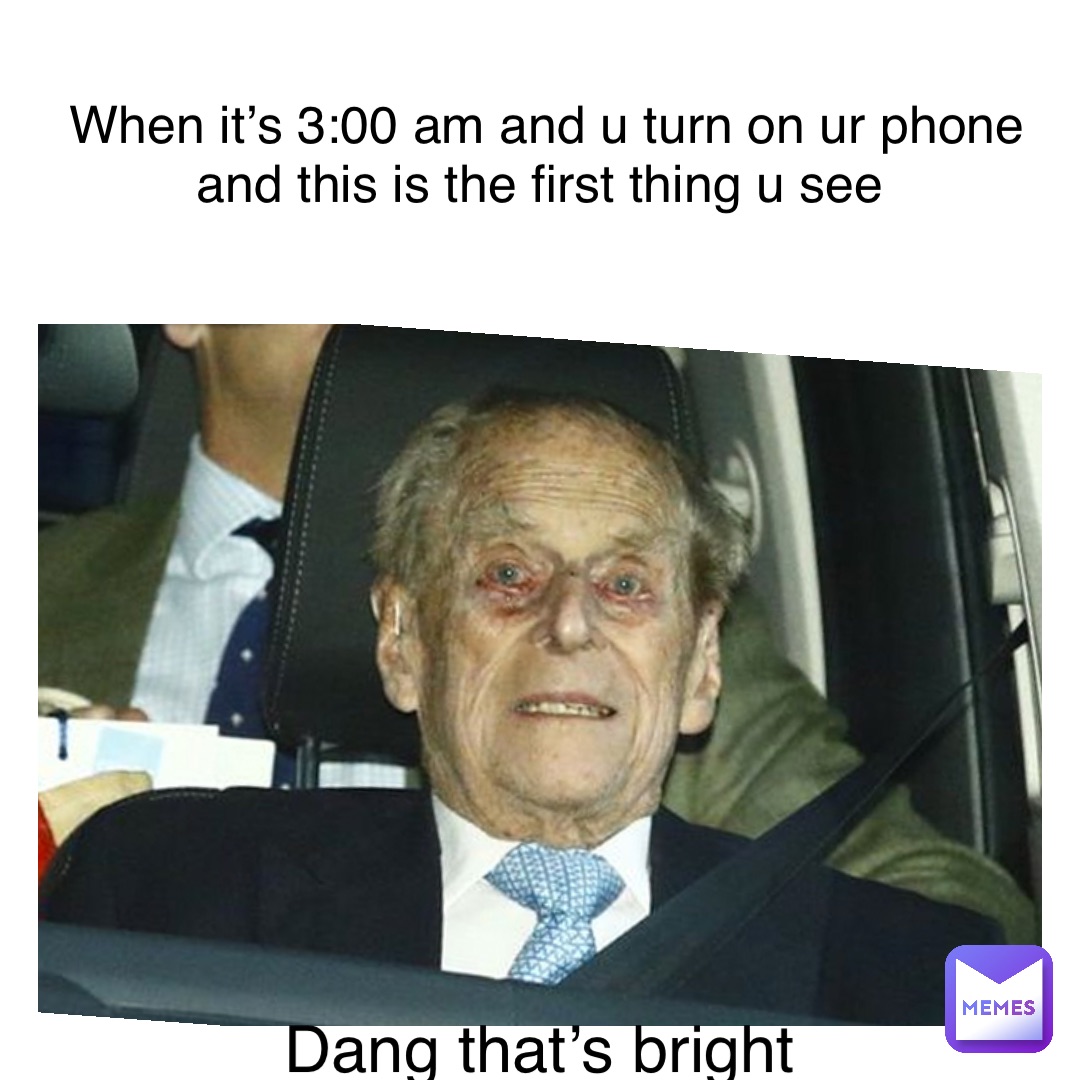 Text Here wHen it’s 3:00 am and U turn on ur phone and this is the first thing u see DAng that’s bright