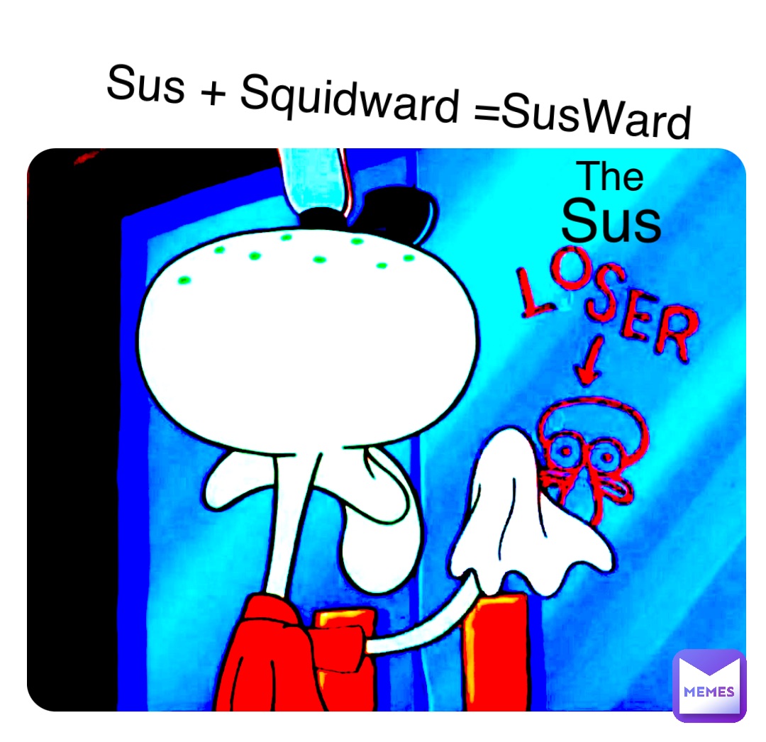 sus Sus The Sus + Squidward =SusWard