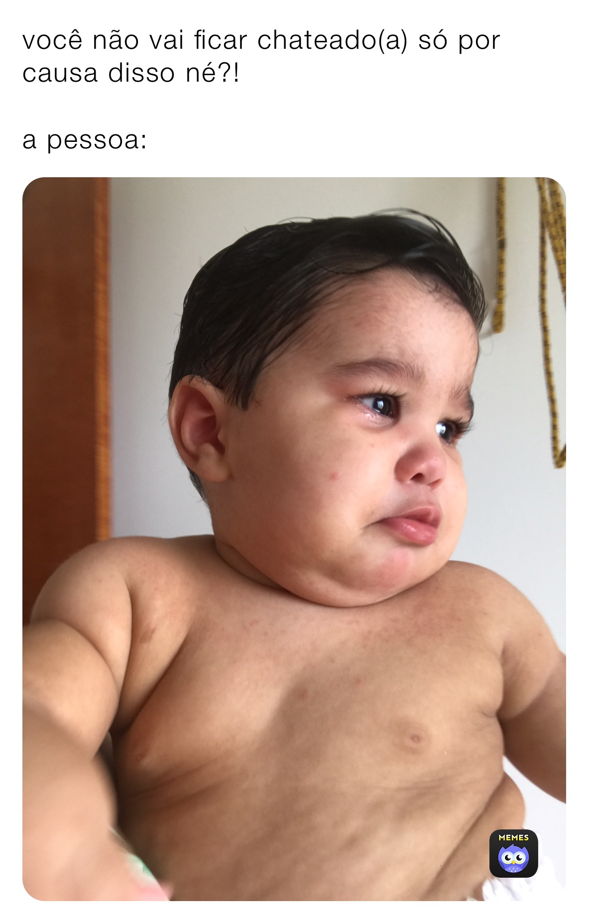 você não vai ficar chateado(a) só por causa disso né?!

a pessoa: