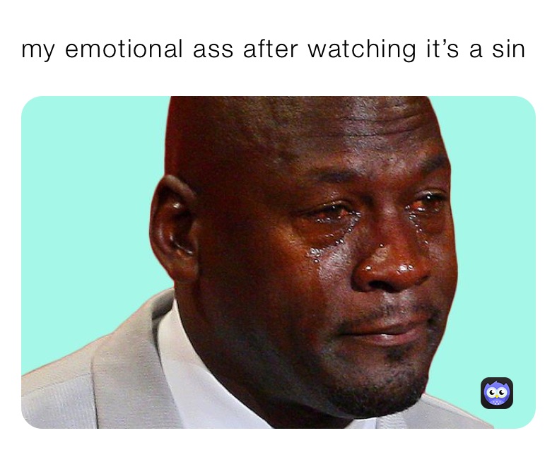 my emotional ass after watching it’s a sin