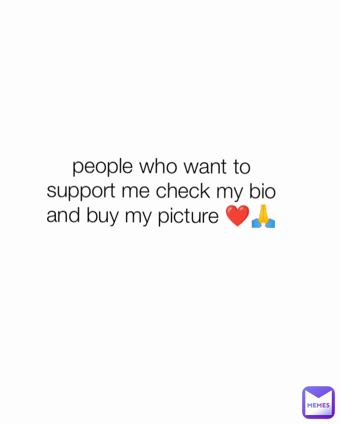 people who want to support me check my bio and buy my picture ❤️🙏