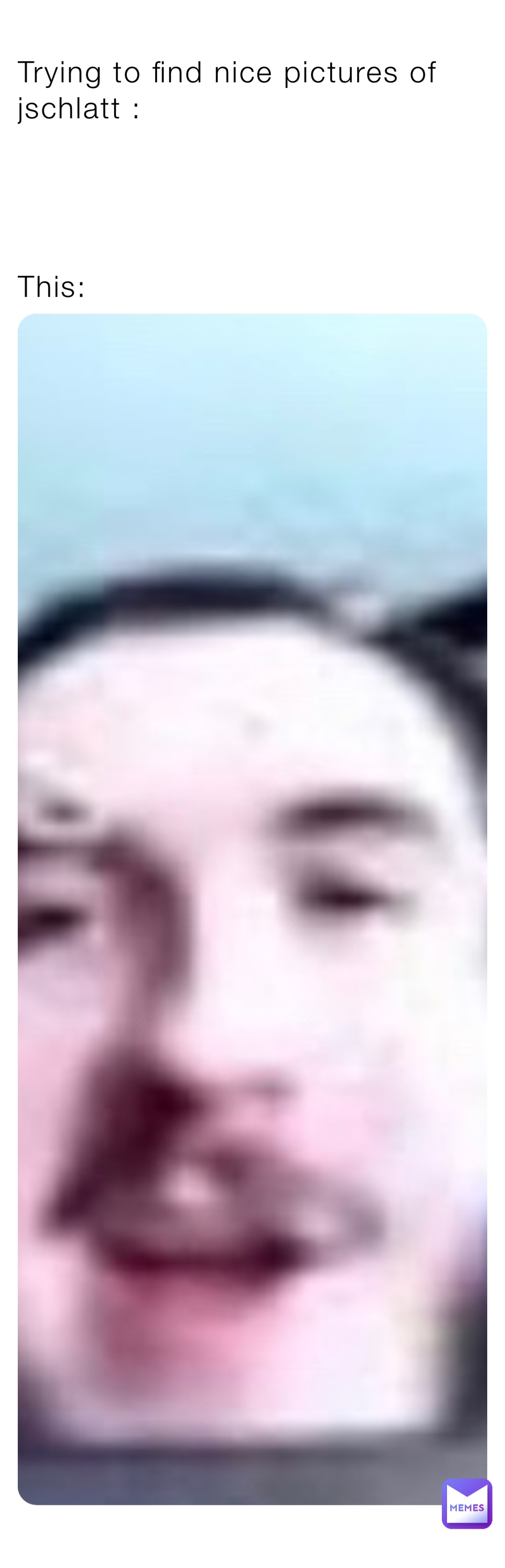 Trying to find nice pictures of jschlatt :




This: