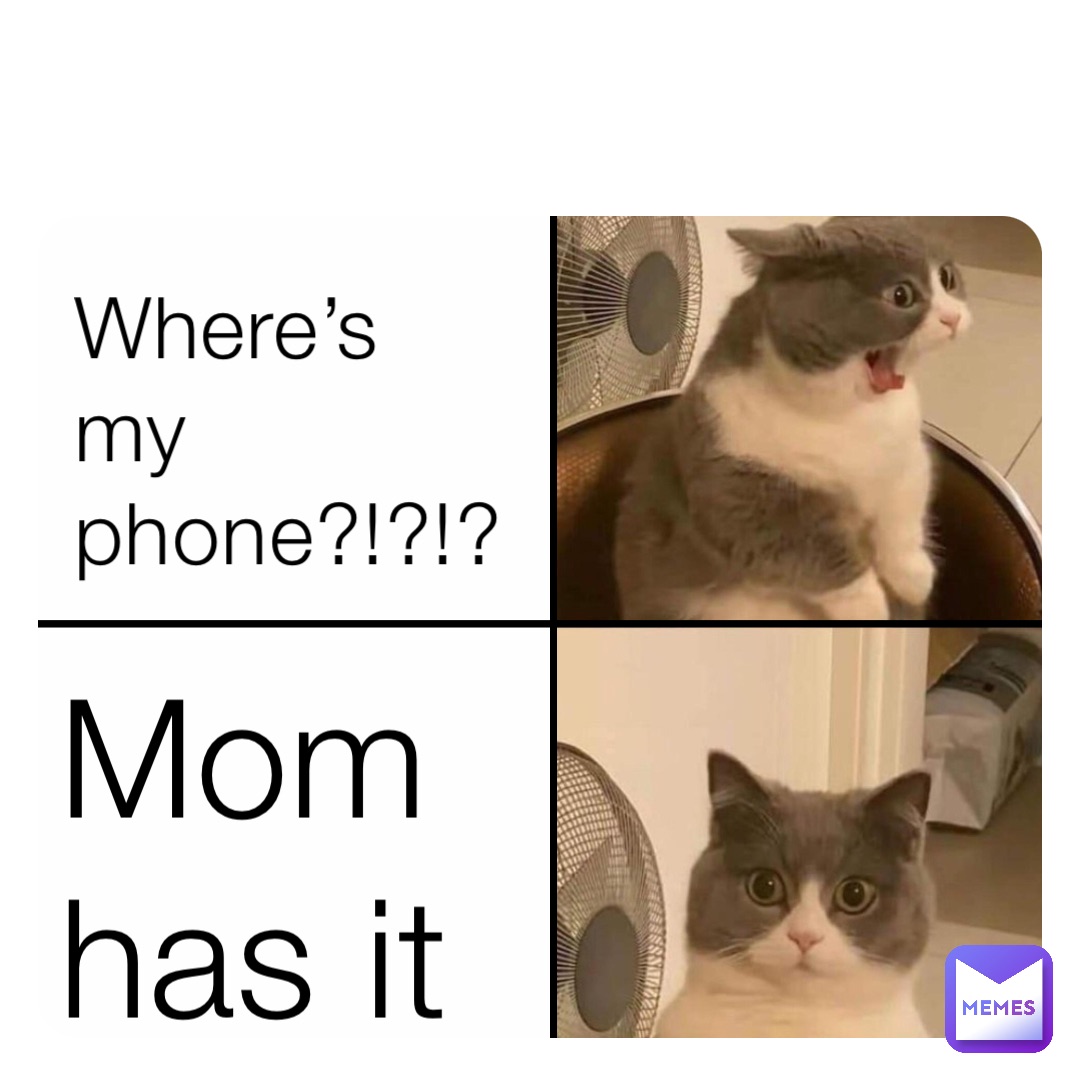 Where’s my phone?!?!? Mom has it