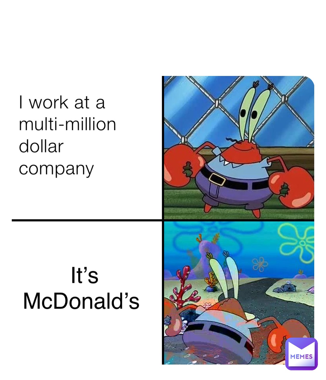 I work at a multi-million dollar company It’s McDonald’s