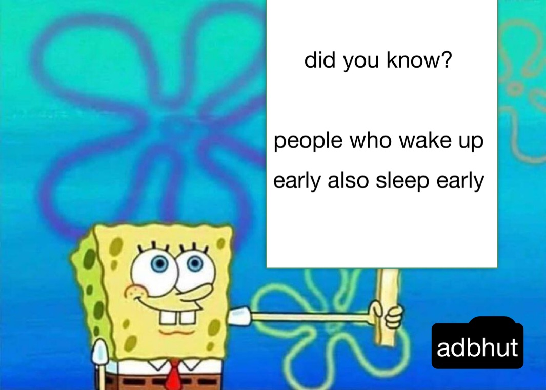 did you know?

people who wake up 
early also sleep early adbhut