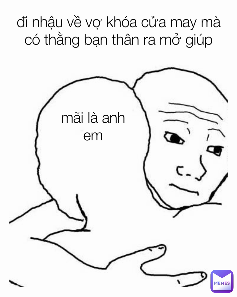 mãi là anh em đi nhậu về vợ khóa cửa may mà có thằng bạn thân ra mở giúp