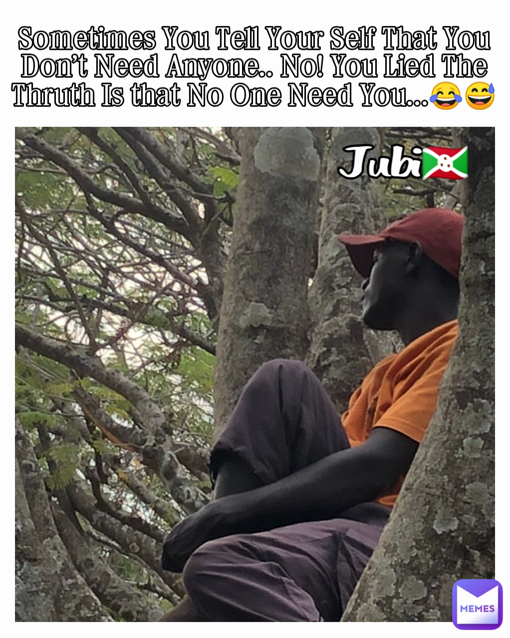 Sometimes You Tell Your Self That You Don't Need Anyone.. No! You Lied The Thruth Is that No One Need You...😂😅 Jubi🇧🇮