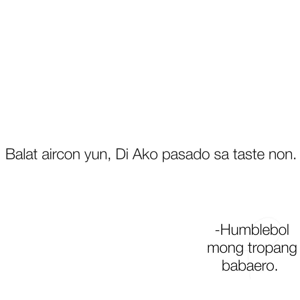 -Humblebol mong tropang babaero.  Balat aircon yun, Di Ako pasado sa taste non. 